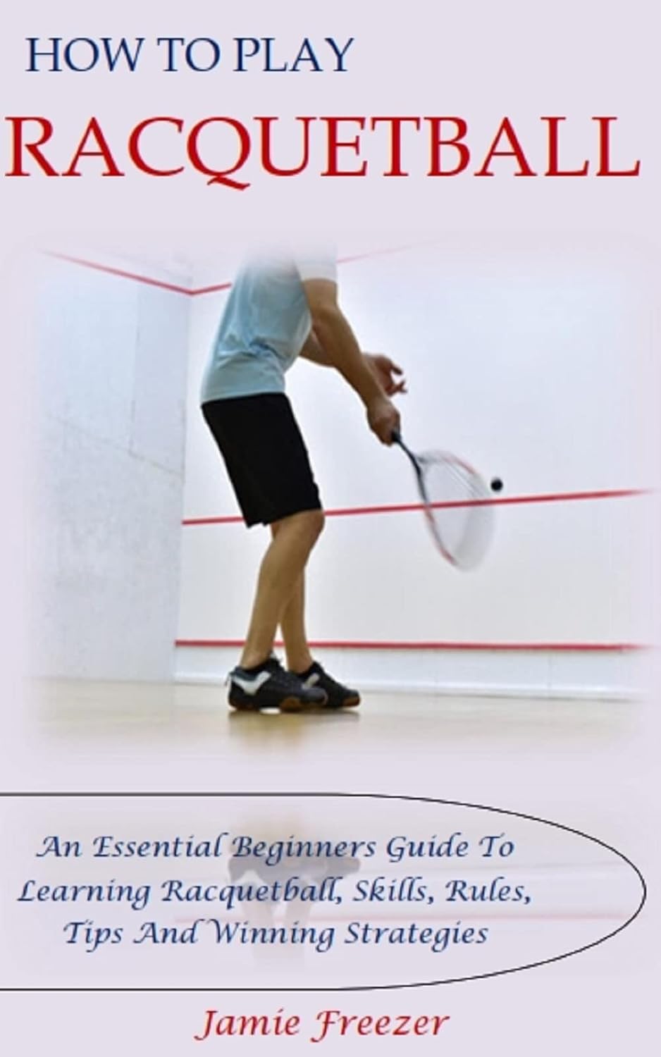 HOW TO PLAY RACQUETBALL: An Essential Beginners Guide To Learning Racquetball, Skills, Rules, Tips And Winning Strategies (English Edition) baixar o livro de graça