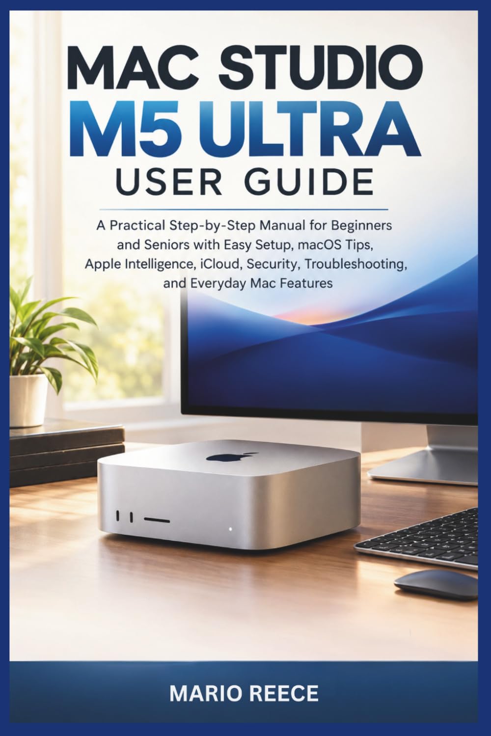 Mac Studio M5 Ultra User Guide: A Practical Step-by-Step Manual for Beginners and Seniors with Easy Setup, macOS Tips, Apple Intelligence, iCloud, Security, Troubleshooting, and Everyday Mac Features baixar livro de graça