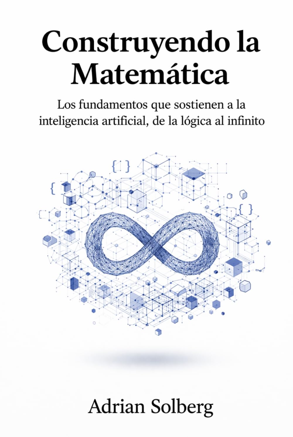 ler totalmente Construyendo la Matemática: Los fundamentos que sostienen a la inteligencia artificial, de la lógica al infinito (Spanish Edition)