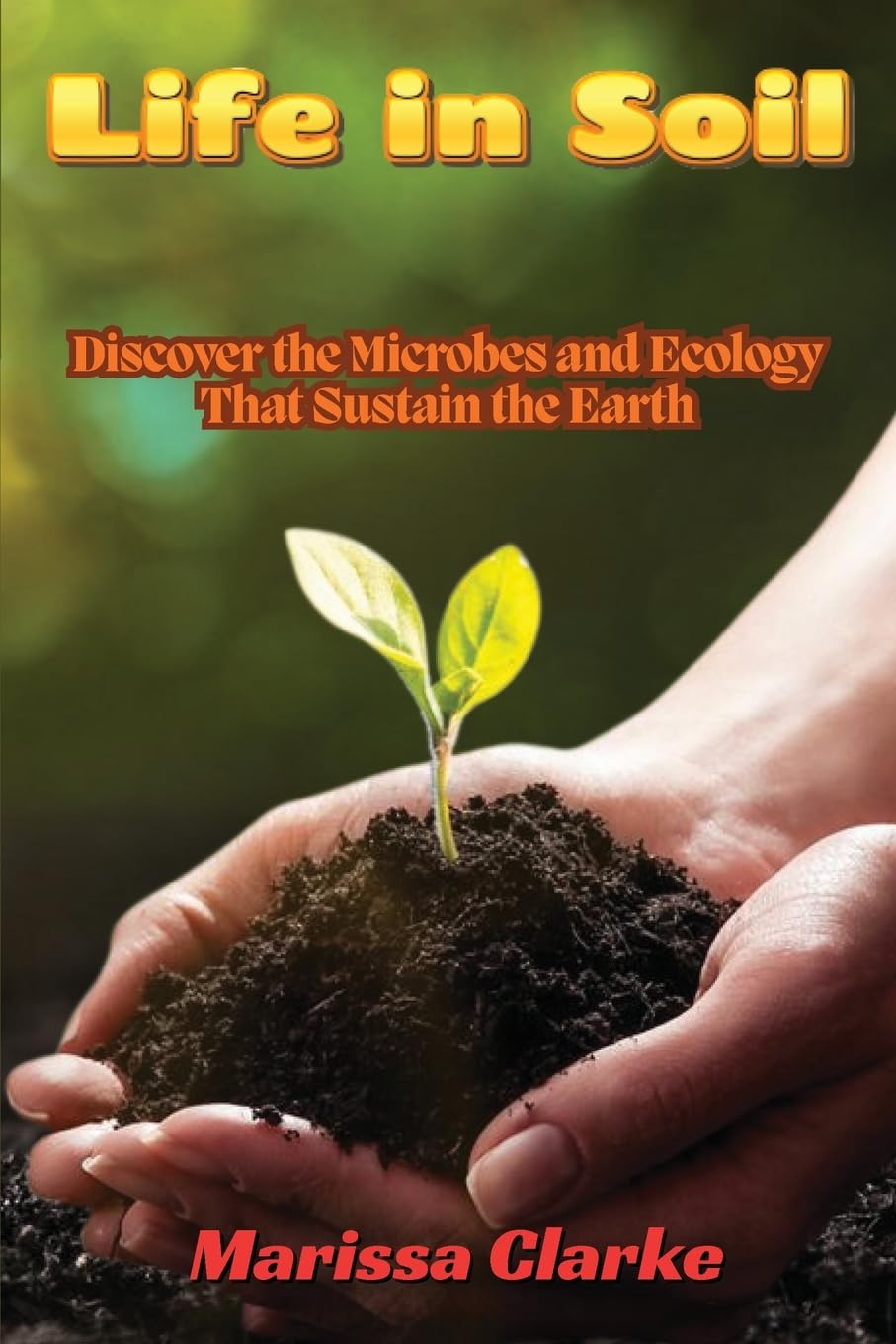 Life in Soil: A Beginner's Journey into Biology: A Beginner's Journey into Biology: Discover the Microbes and Ecology That Sustain the Earth baixar o livro de graça