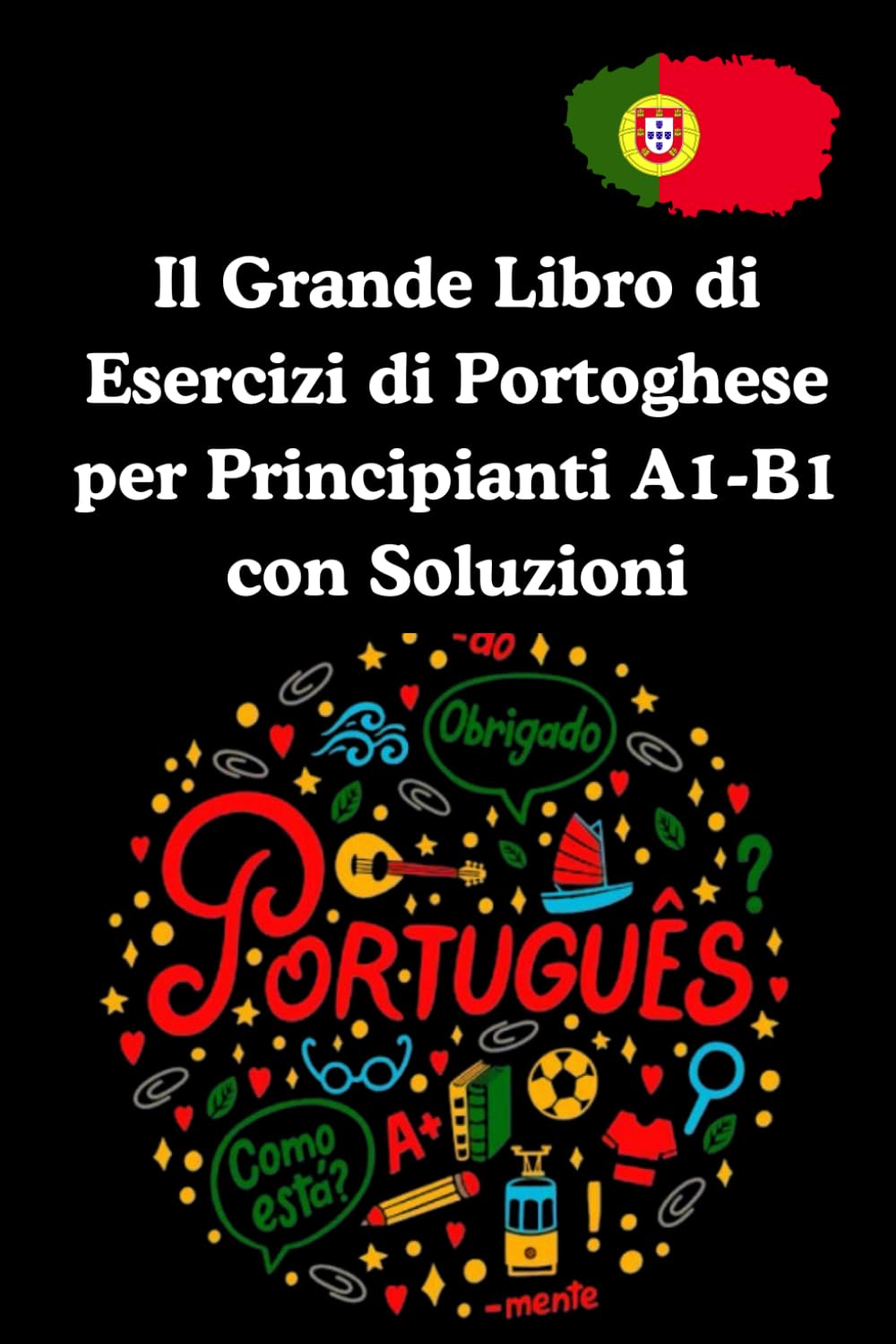 Il Grande Libro di Esercizi di Portoghese per Principianti A1-B1 con Soluzioni: Migliora il tuo portoghese con esercizi pratici, risposte dettagliate e spiegazioni chiare. (Portuguese Edition) baixar livro de graça