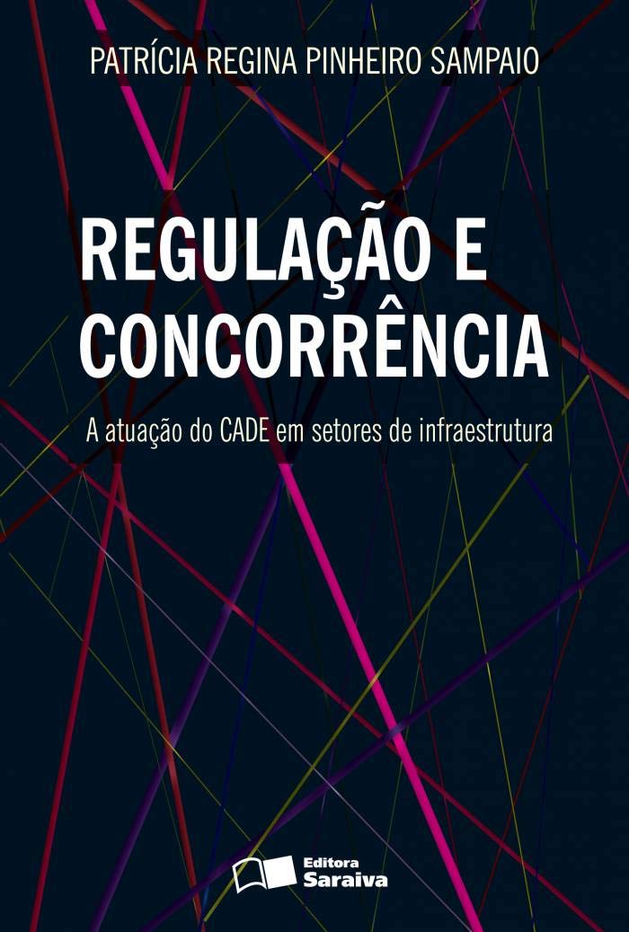 Regulação e Concorrência: a Atuação do Cade Em Setores de Infraestrutura - 1ª Edição 2013