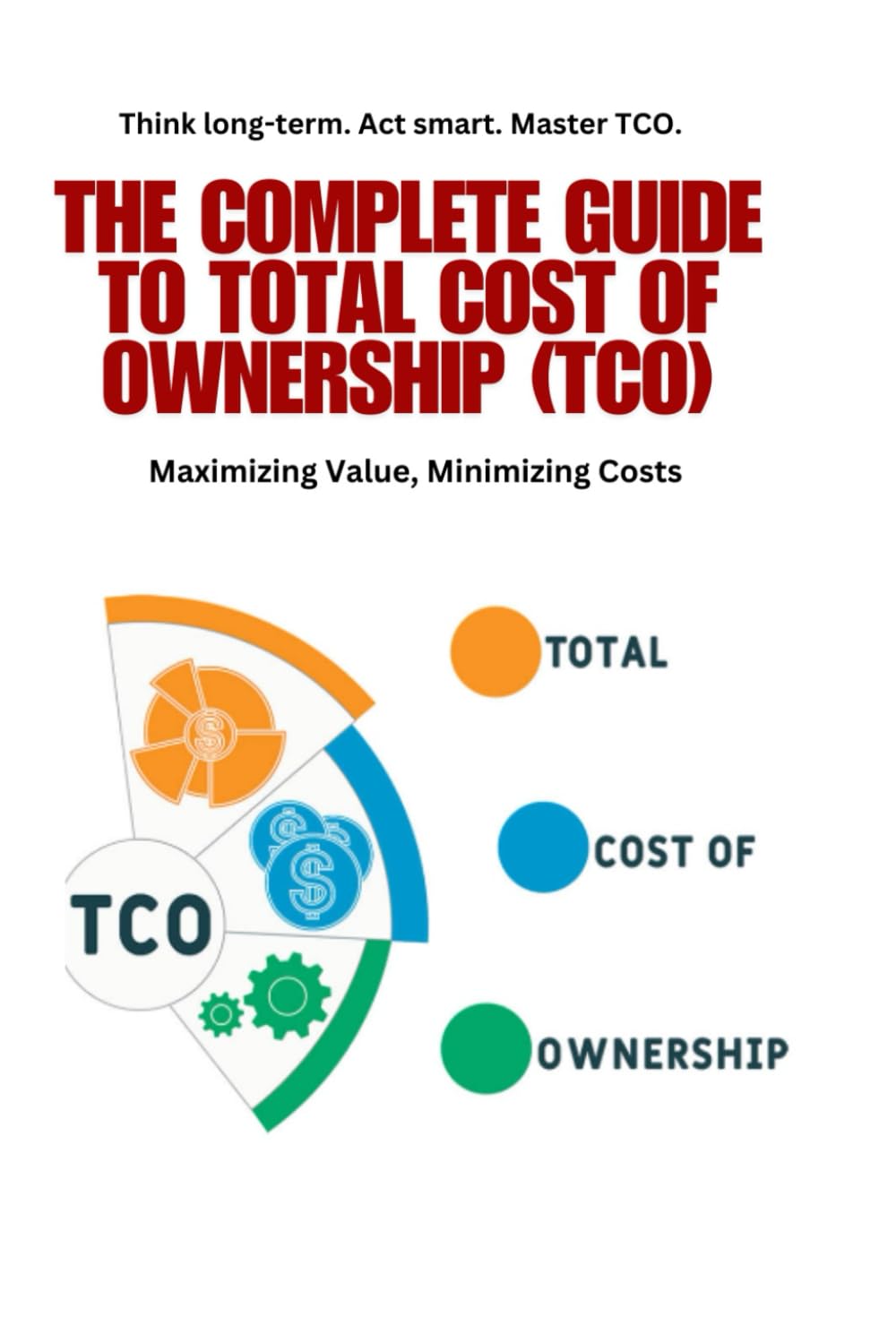 ler totalmente The Complete Guide to Total Cost of Ownership (TCO): Total Cost of Ownership, TCO, cost optimization, purchasing strategies, MRP, forecasting, supply... financial planning, asset management