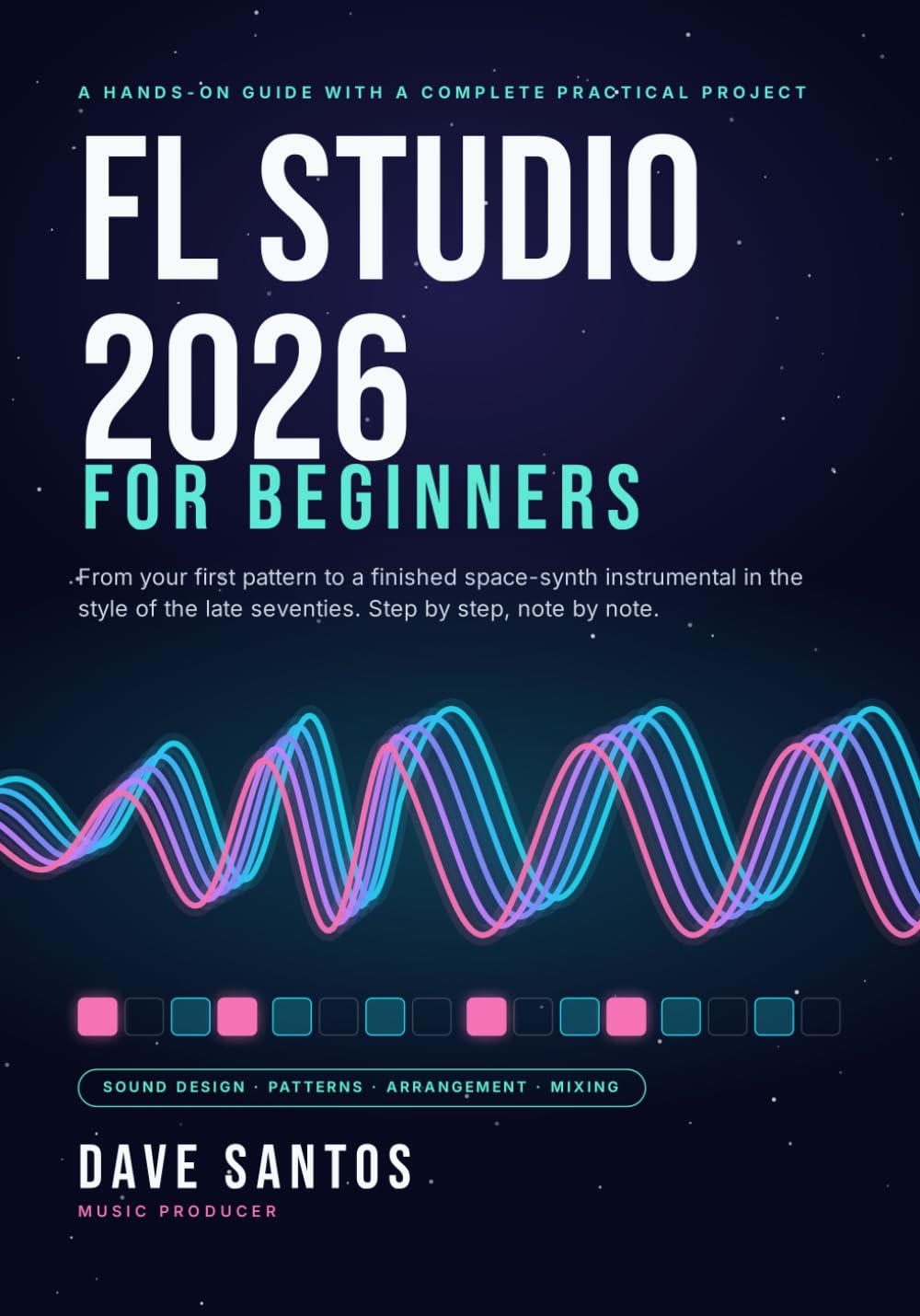 FL Studio 2026 for Beginners: From Your First Pattern to a Finished Space-Synth Instrumental in the Style of the Late Seventies