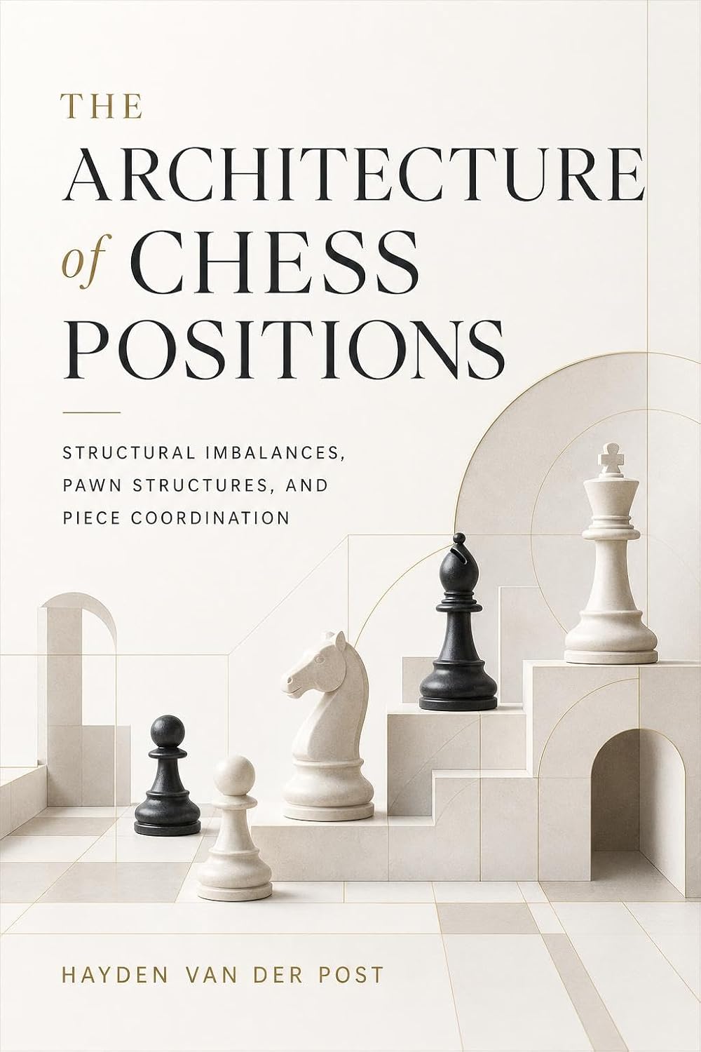 The Architecture of Chess Positions: Structural Imbalances, Pawn Structures, and Piece Coordination (English Edition)