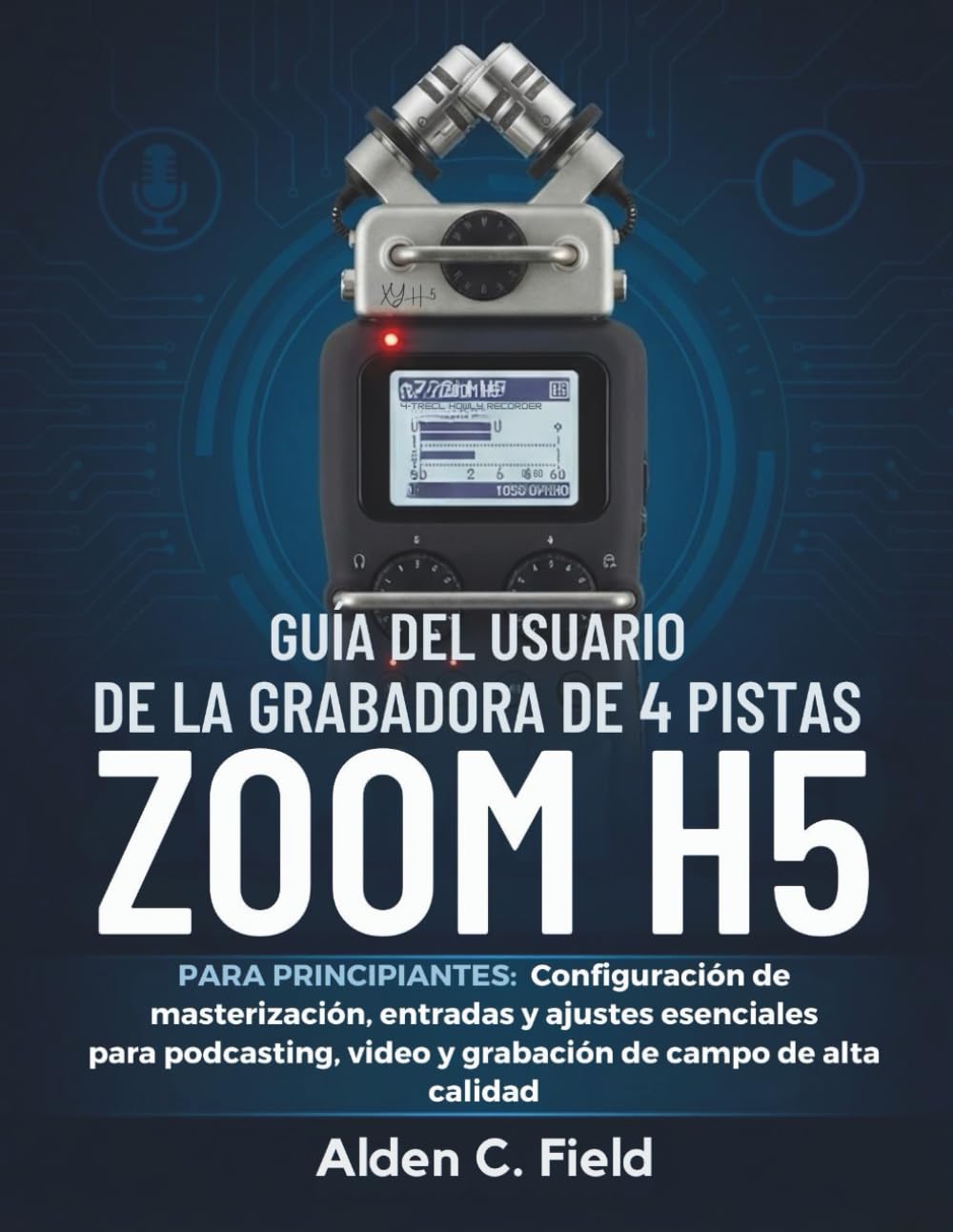 Guía del usuario de la grabadora de 4 pistas Zoom H5 para principiantes: Configuración de masterización, entradas y ajustes esenciales para... de campo de alta calidad (Spanish Edition) baixar o livro de graça