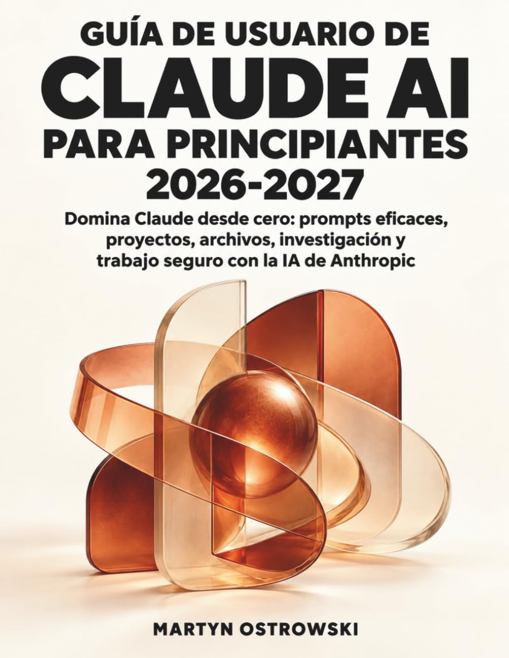 Guía de usuario de Claude AI para principiantes 2026-2027: Domina Claude desde cero: prompts eficaces, proyectos, archivos, investigación y trabajo seguro con la IA de Anthropic (Spanish Edition) baixar o livro de graça