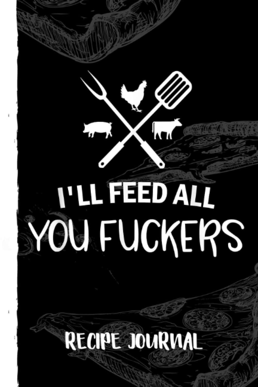 I'll Feed All You ers Funny Grilling Quote BBQ Dad Chef Recipe Journal: Bank Family Recipes Journal to Write in for Women, Wife, Mom, Document all Your Special Recipes With Pizza Sketch Black Cover
