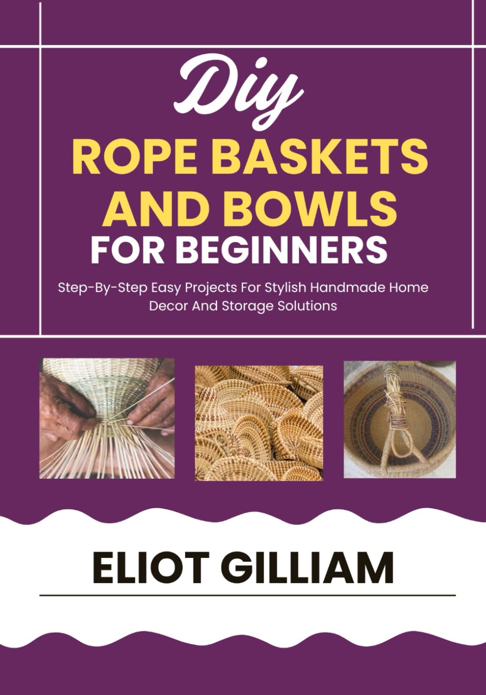 DIY ROPE BASKETS AND BOWLS FOR BEGINNERS: Step-By-Step Easy Projects For Stylish Handmade Home Decor And Storage Solutions baixar livro de graça