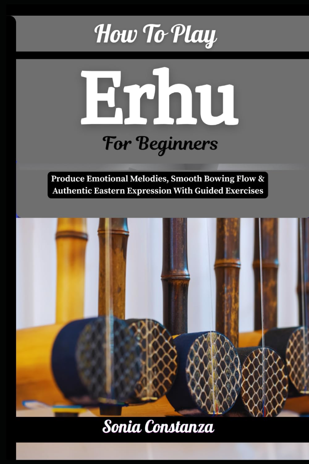 How To Play Erhu For Beginners: Produce Emotional Melodies, Smooth Bowing Flow & Authentic Eastern Expression With Guided Exercises baixar o livro de graça