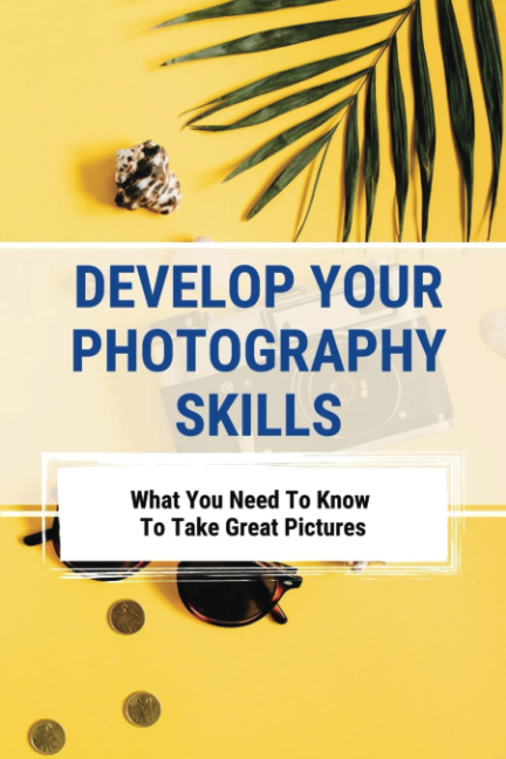 ler totalmente Develop Your Photography Skills: What You Need To Know To Take Great Pictures