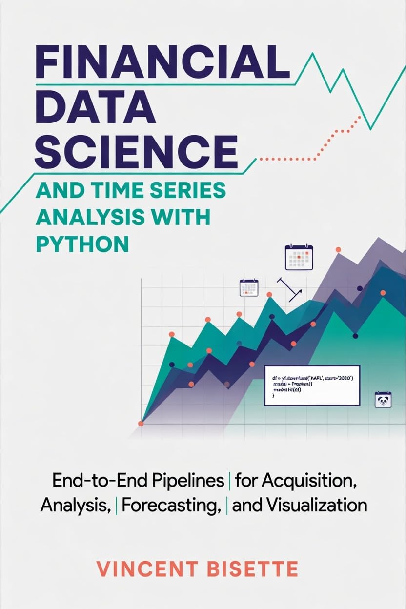Financial Data Science and Time Series Analysis with Python: End-to-End Pipelines for Acquisition, Analysis, Forecasting, and Visualization (English Edition)