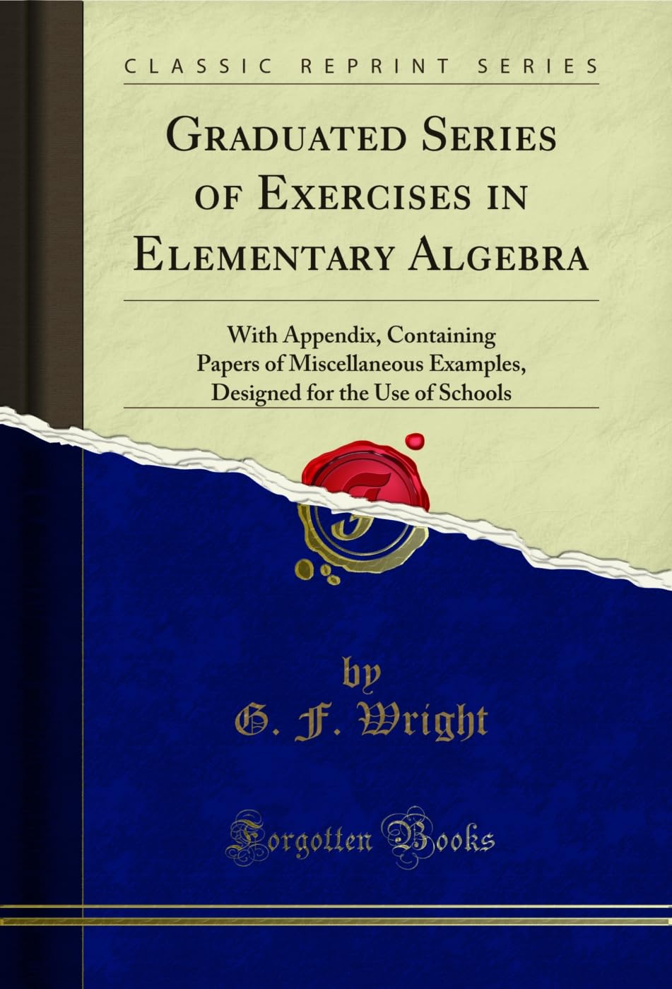 Graduated Series of Exercises in Elementary Algebra: With Appendix, Containing Papers of Miscellaneous Examples, Designed for the Use of Schools (Classic Reprint) (English Edition)