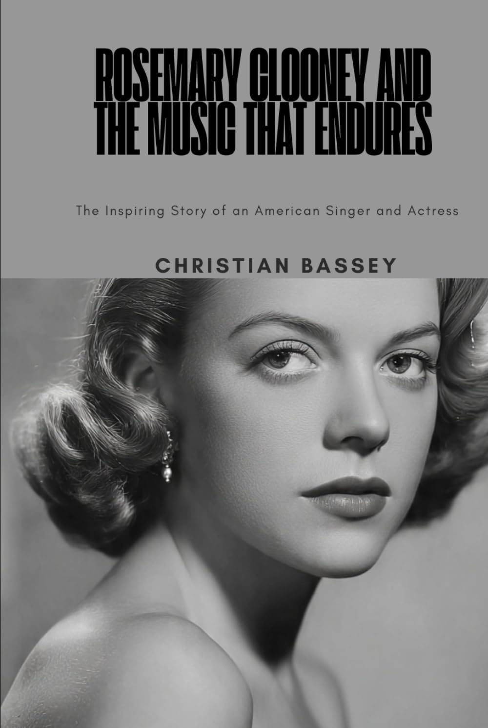 ROSEMARY CLOONEY AND THE MUSIC THAT ENDURES: The Inspiring Story of an American Singer and Actress
