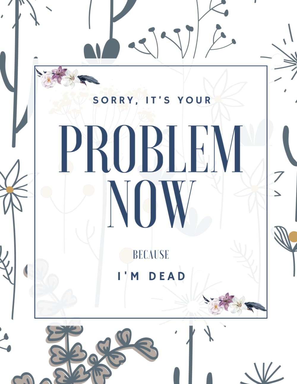 Sorry, it’s Your Problem Now, Because I'm Dead: Everything You Need To Know When I am Gone| Important Information for My Family End of Life Planning... and Final Wishes ( Death Planning Workbook) baixar o livro de graça
