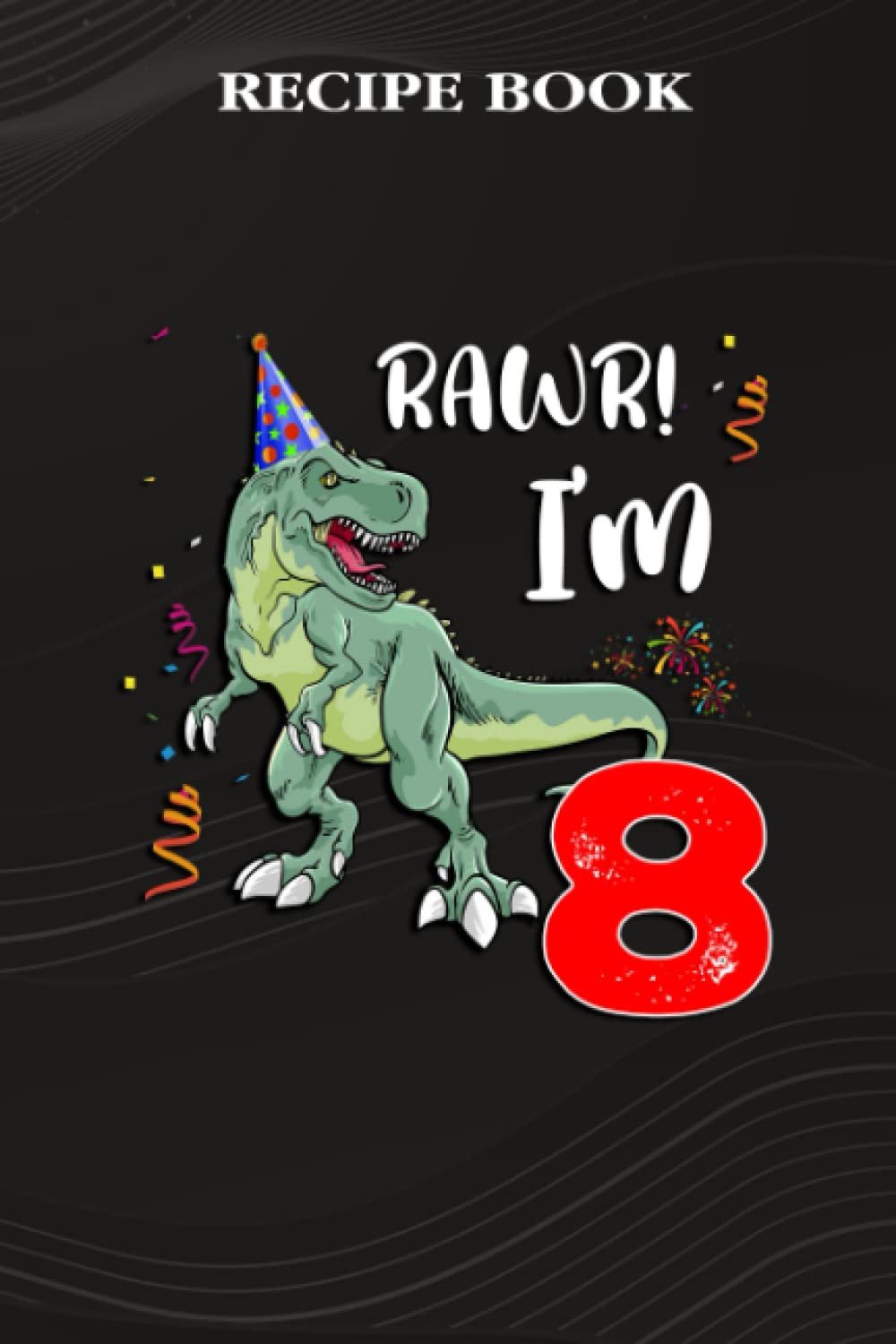 ler totalmente Recipe Book:Kids Rawr I'm 8 8th Birthday Dinosaur Gift: Gifts for Women: A Beautiful & Modern Keepsake Recipe Notebook & Organizer to Write in Your... Blank Recipe Book & Cookbook,Birthday Gifts