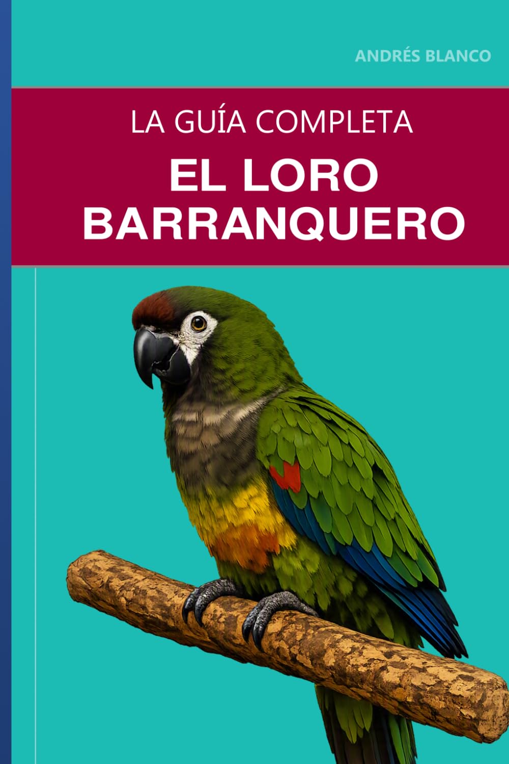 El loro barranquero: Guía completa sobre el cuidado, el vínculo afectivo y la cría de la cotorra más grande del mundo baixar o livro de graça