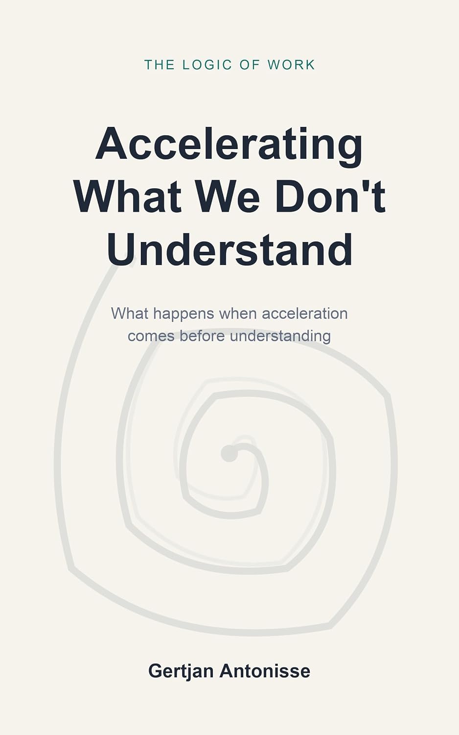 The Logic of Work: Accelerating What We Don't Understand: What happens when acceleration comes before understanding (English Edition) baixar livro de graça
