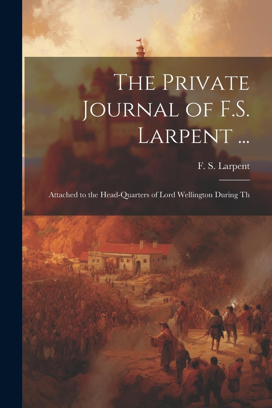 The Private Journal of F.S. Larpent...: Attached to the Head-quarters of Lord Wellington During Th baixar livro de graça