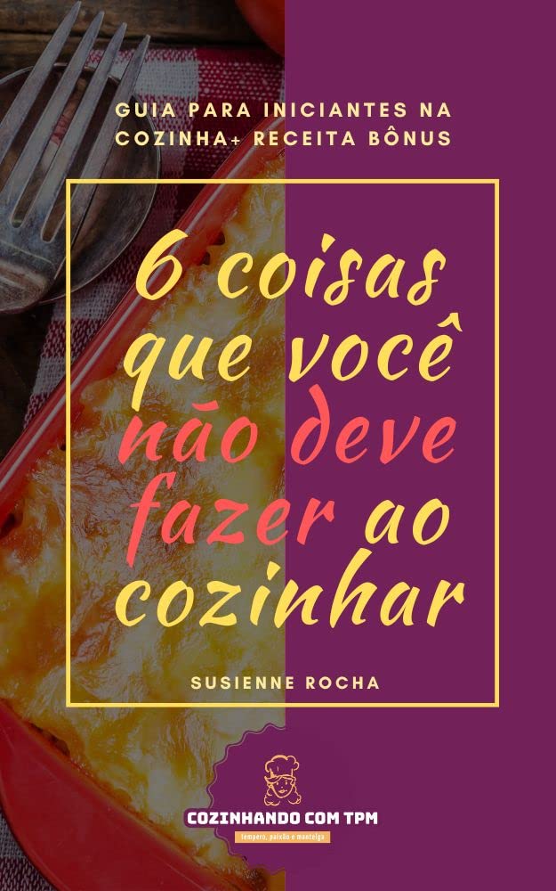 ler totalmente 6 coisas que você não deve fazer ao cozinhar: Guia para iniciantes da cozinha + Receita Bônus