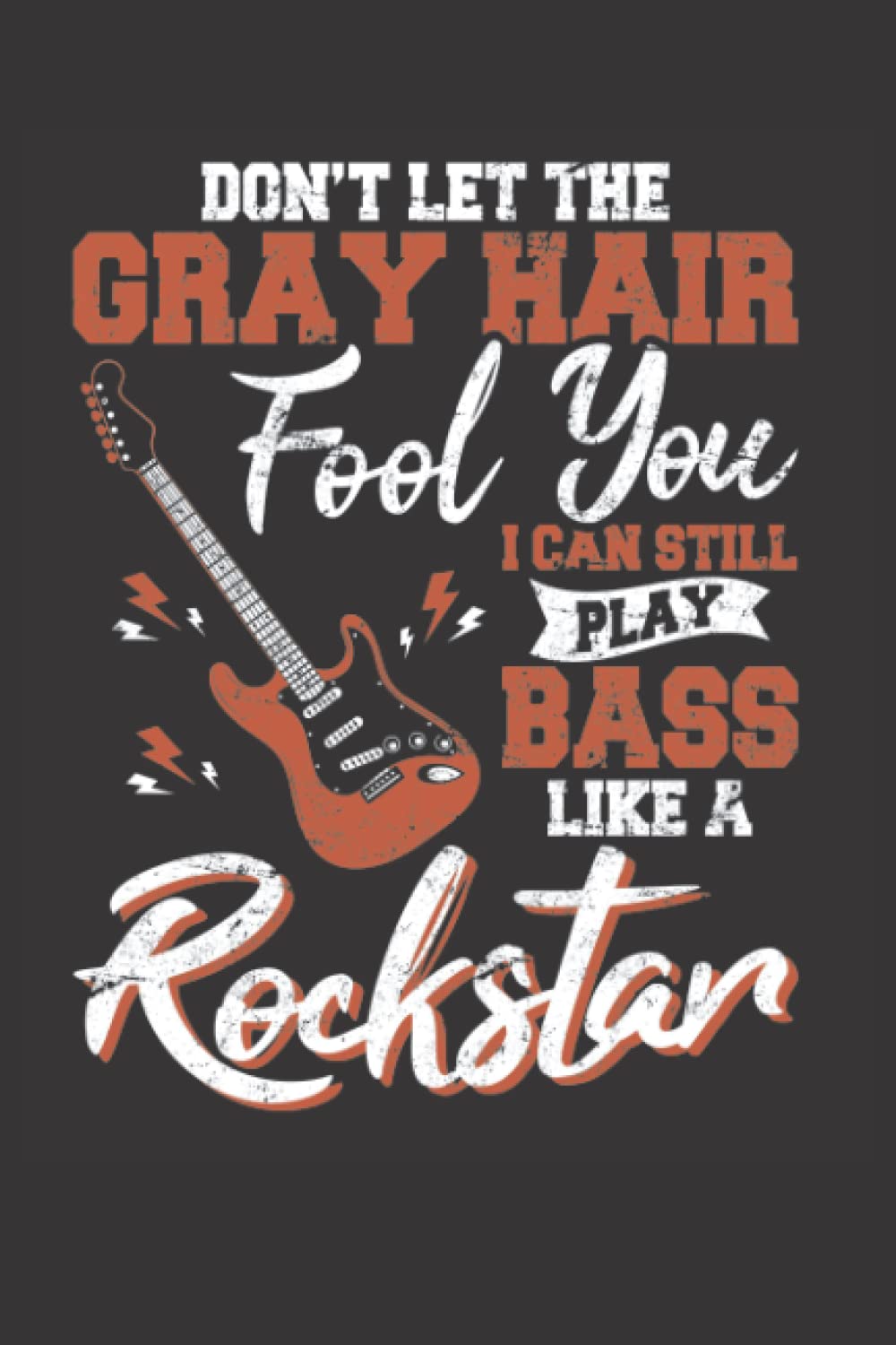 Don't Let The Gray Hair Fool You I Can Still Play Bass Like A Rockstar: Bass Guitar Notebook