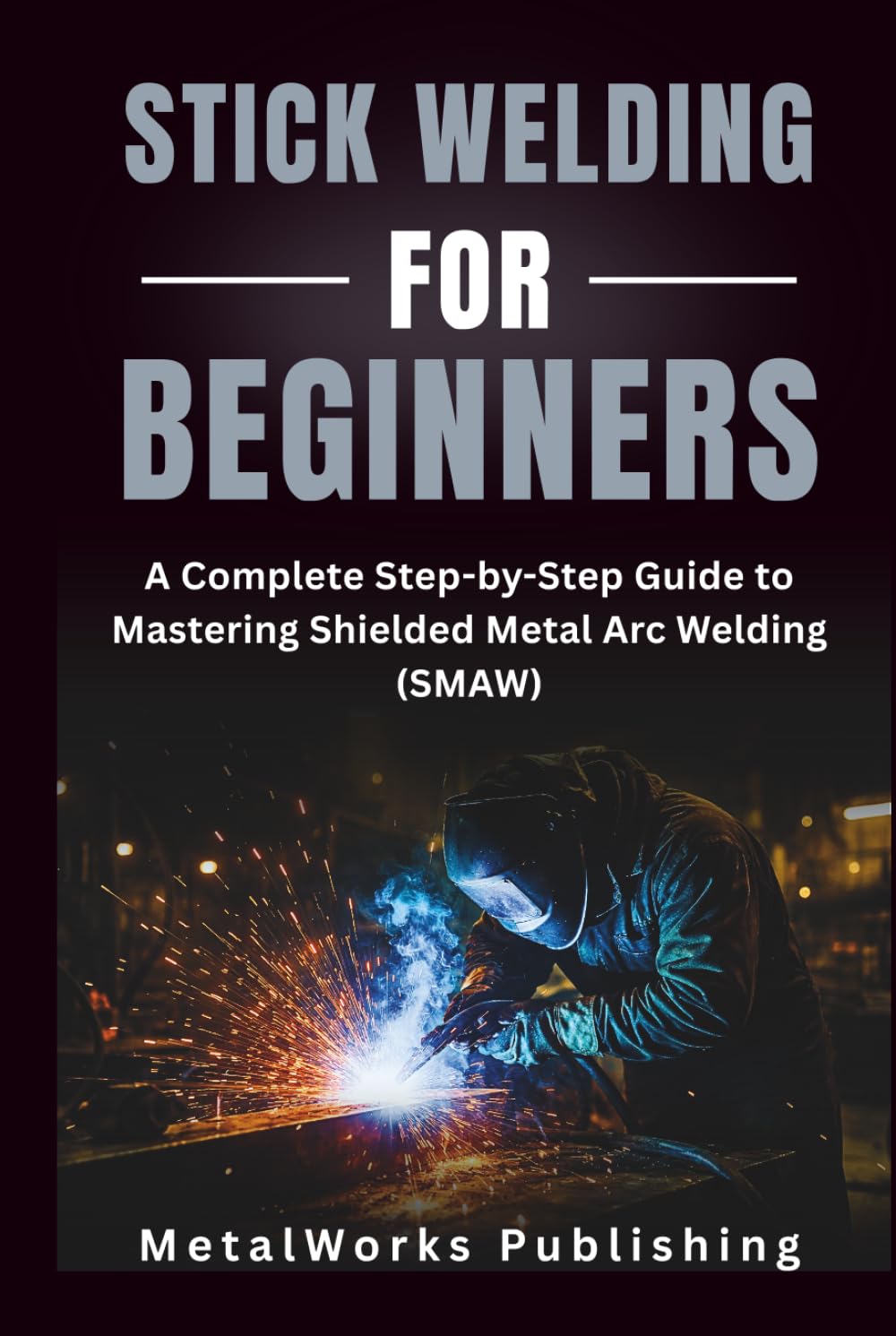 ler totalmente Stick Welding for Beginners: A Complete Step-by-Step Guide to Mastering Shielded Metal Arc Welding (SMAW) (The Beginner's Welding Series)