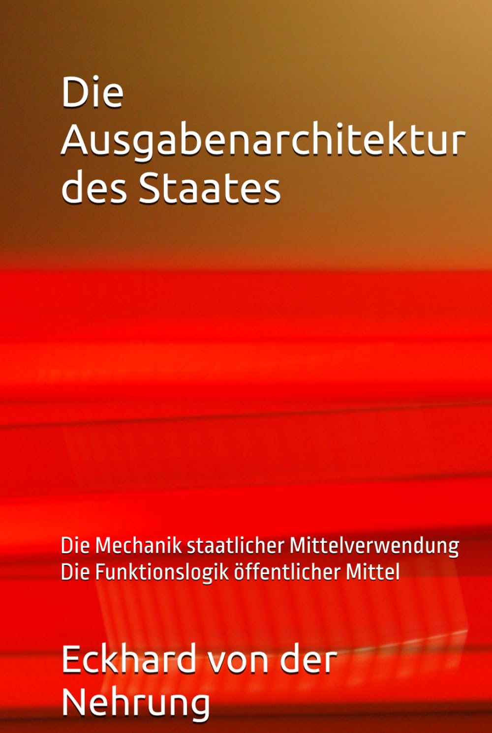 Die Ausgabenarchitektur des Staates: Die Mechanik staatlicher Mittelverwendung Die Funktionslogik öffentlicher Mittel (German Edition)