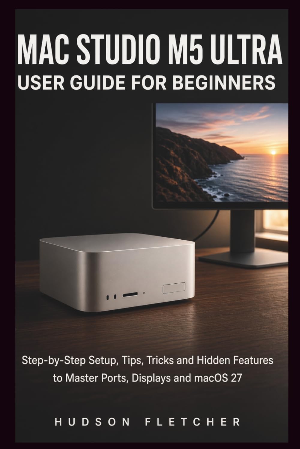ler totalmente Mac Studio M5 Ultra User Guide for Beginners: Step-by-Step Setup, Tips, Tricks and Hidden Features to Master Ports, Displays and macOS 27