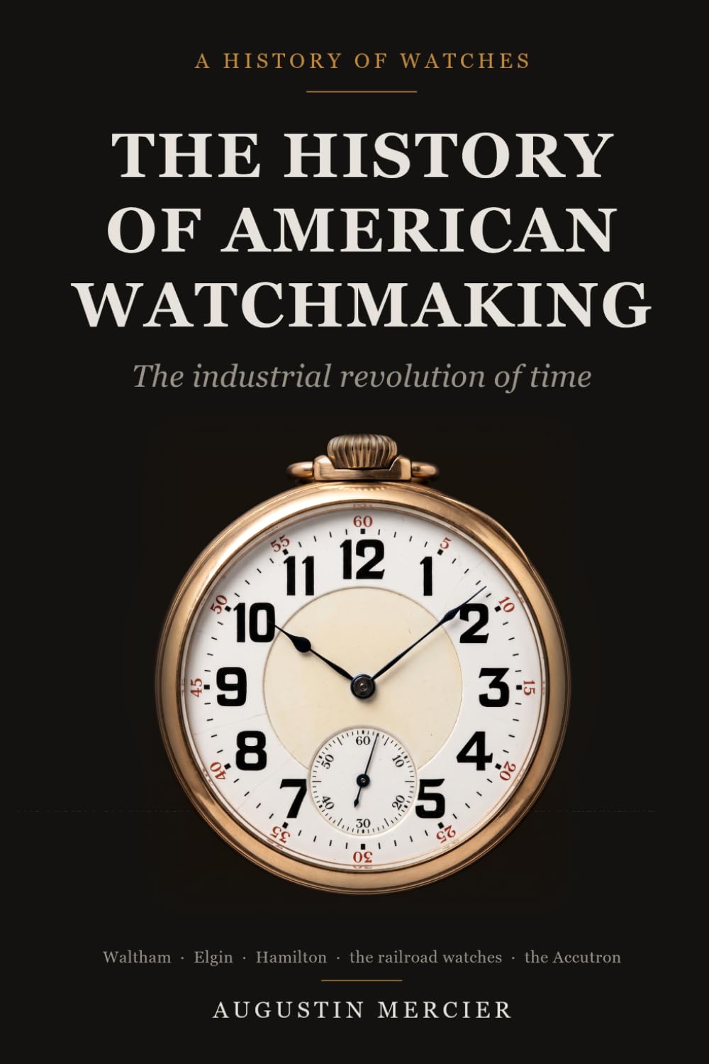 The History of American Watchmaking: The Industrial Revolution of Time - Waltham, Elgin, Hamilton, the Railroad Watches and the Golden Age of the Great Factories baixar livro de graça