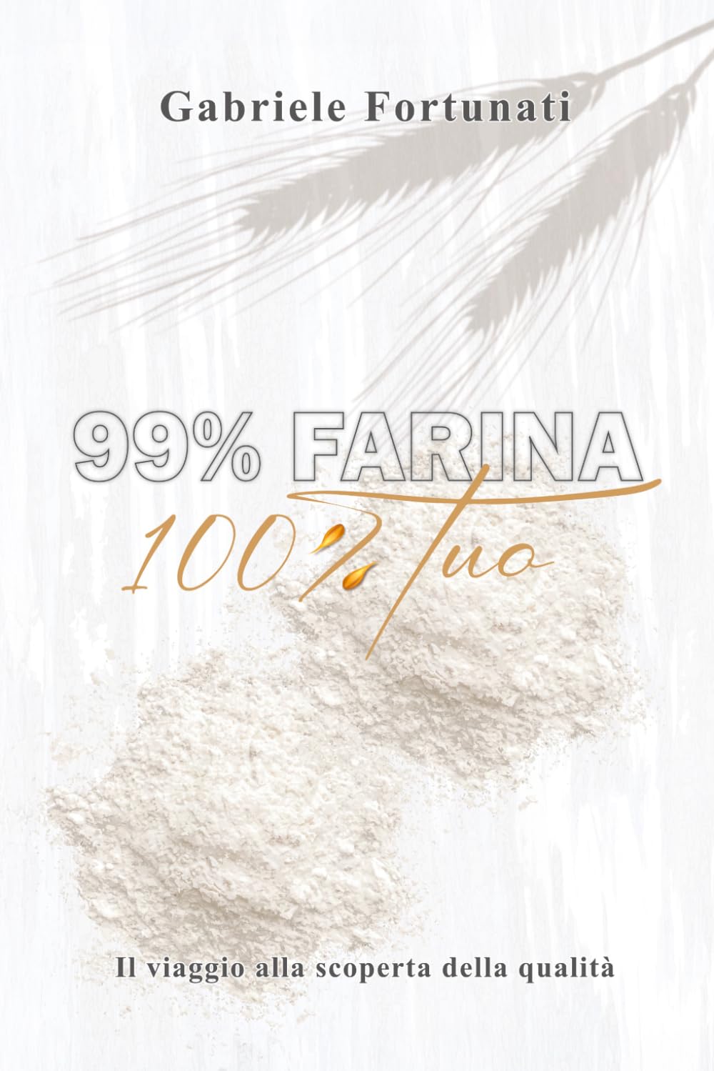 99% Farina 100% Tuo: Viaggio alla scoperta della qualità (Italian Edition)