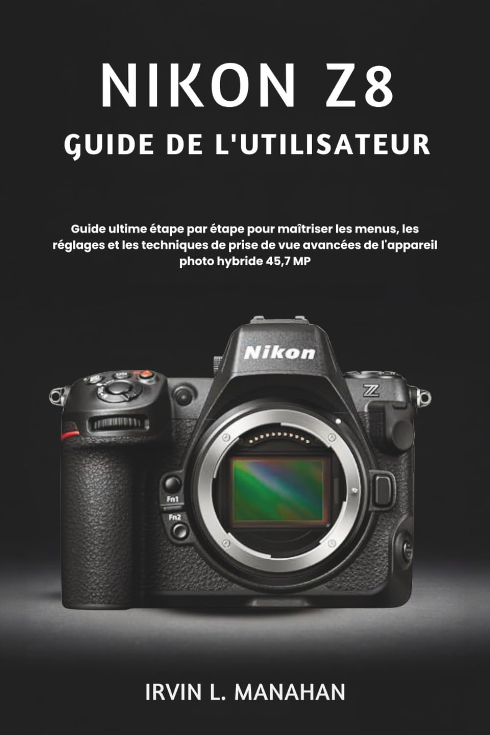 NIKON Z8 GUIDE DE L'UTILISATEUR: Guide ultime étape par étape pour maîtriser les menus, les réglages et les techniques de prise de vue avancées de l'appareil photo hybride 45,7 MP (French Edition) baixar o livro de graça