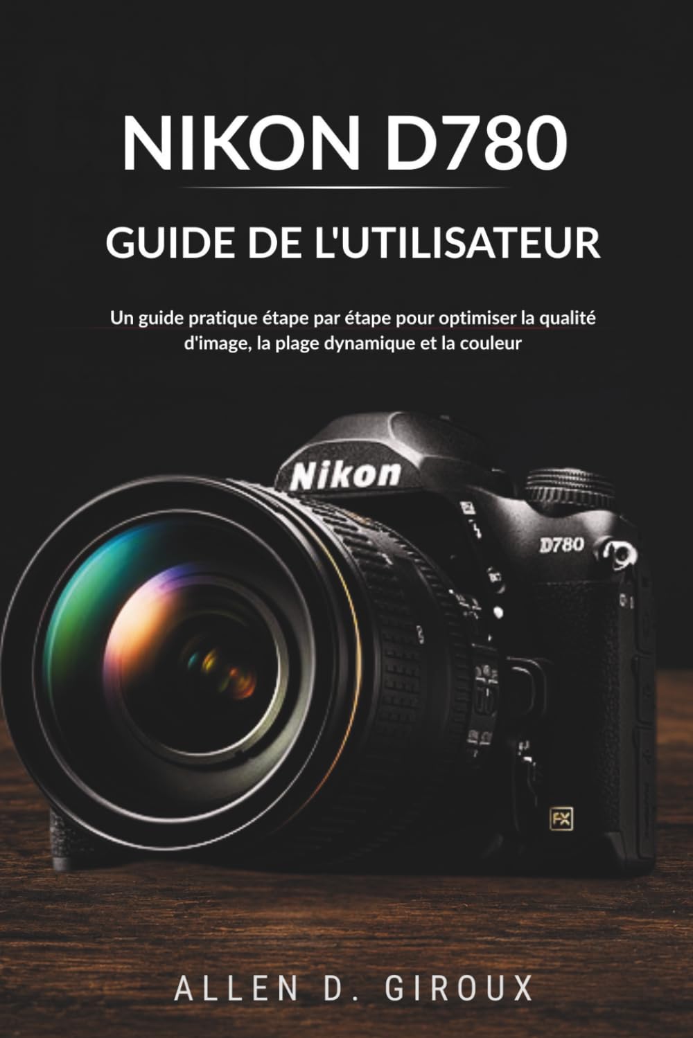 ler totalmente NIKON D780 GUIDE DE L'UTILISATEUR: Un guide pratique étape par étape pour optimiser la qualité d'image, la plage dynamique et la couleur (French Edition)