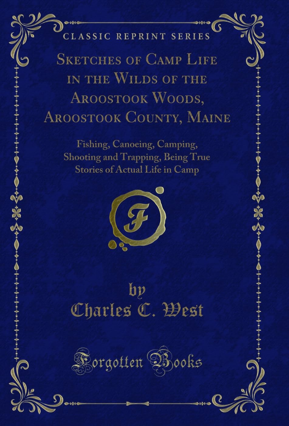 Sketches of Camp Life in the Wilds of the Aroostook Woods, Aroostook County, Maine: Fishing, Canoeing, Camping, Shooting and Trapping, Being True Stories ... in Camp (Classic Reprint) (English Edition)