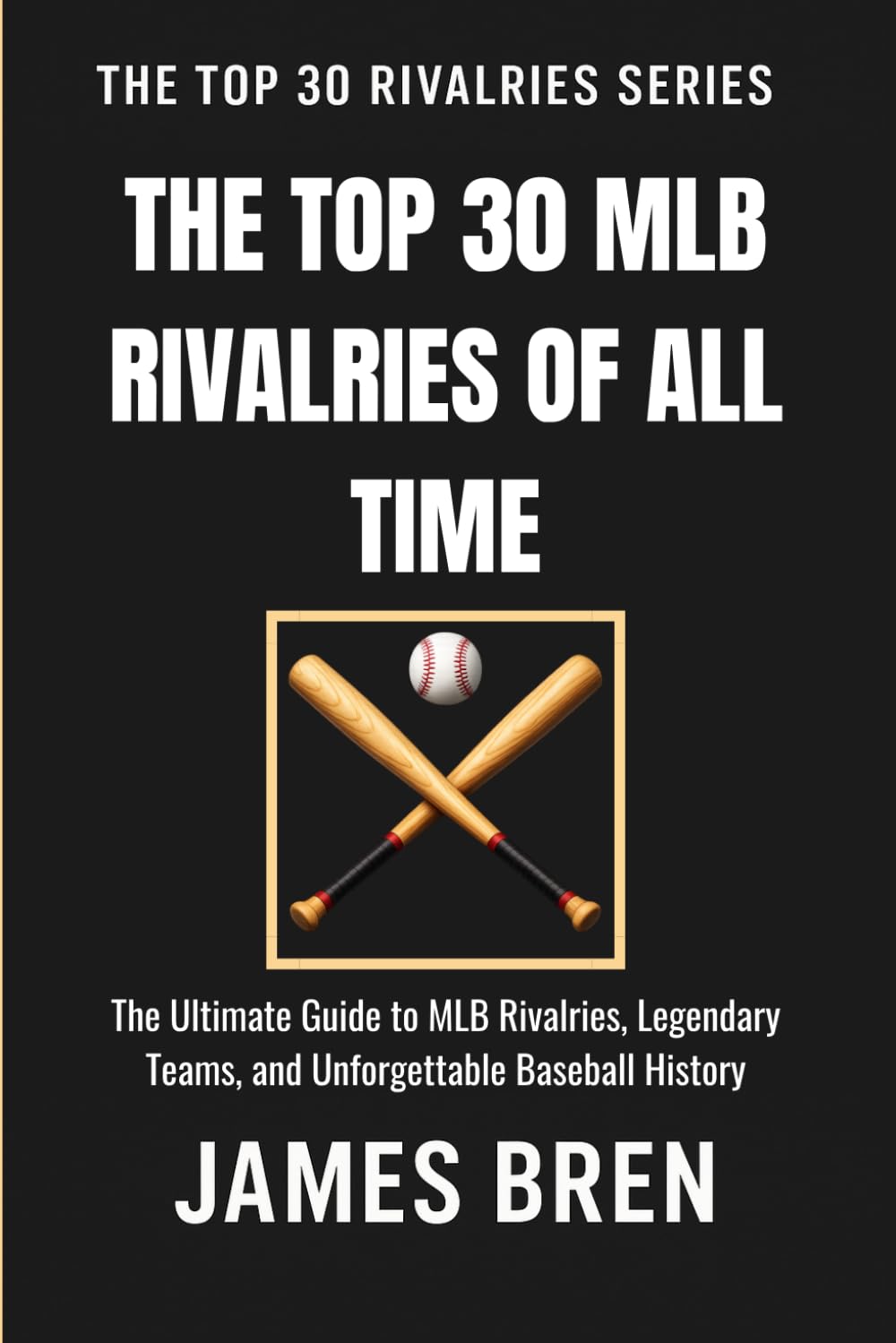 The Top 30 MLB Rivalries of All Time: The Ultimate Guide to MLB Rivalries, Legendary Teams, and Unforgettable Baseball History (The Top 30 Rivalries Series)