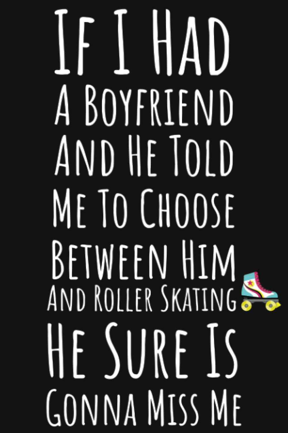 If I Had A Boyfriend And He Told Me To Choose Between Him And Roller Skating He Sure Is Gonna Miss Me: Roller Skating Gifts For Girls, Ruled Journal To Write In baixar livro de graça