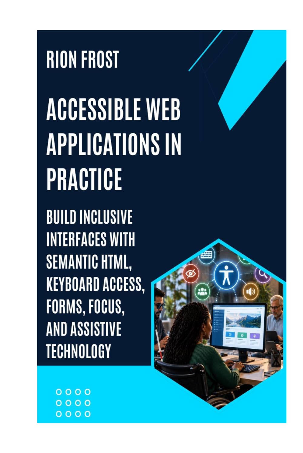 Accessible Web Applications in Practice: Build Inclusive Interfaces with Semantic HTML, Keyboard Access, Forms, Focus, and Assistive Technology baixar livro de graça