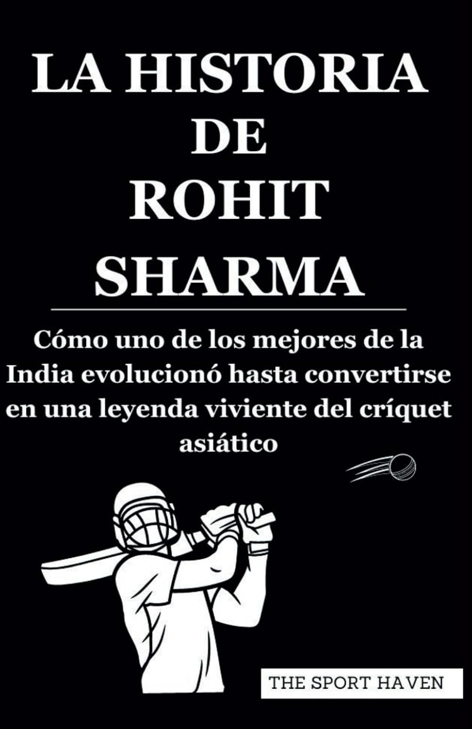 capítulo por capítulo baixar LA HISTORIA DE ROHIT SHARMA: Cómo uno de los mejores de la India evolucionó hasta convertirse en una leyenda viviente del críquet asiático (Spanish Edition)
