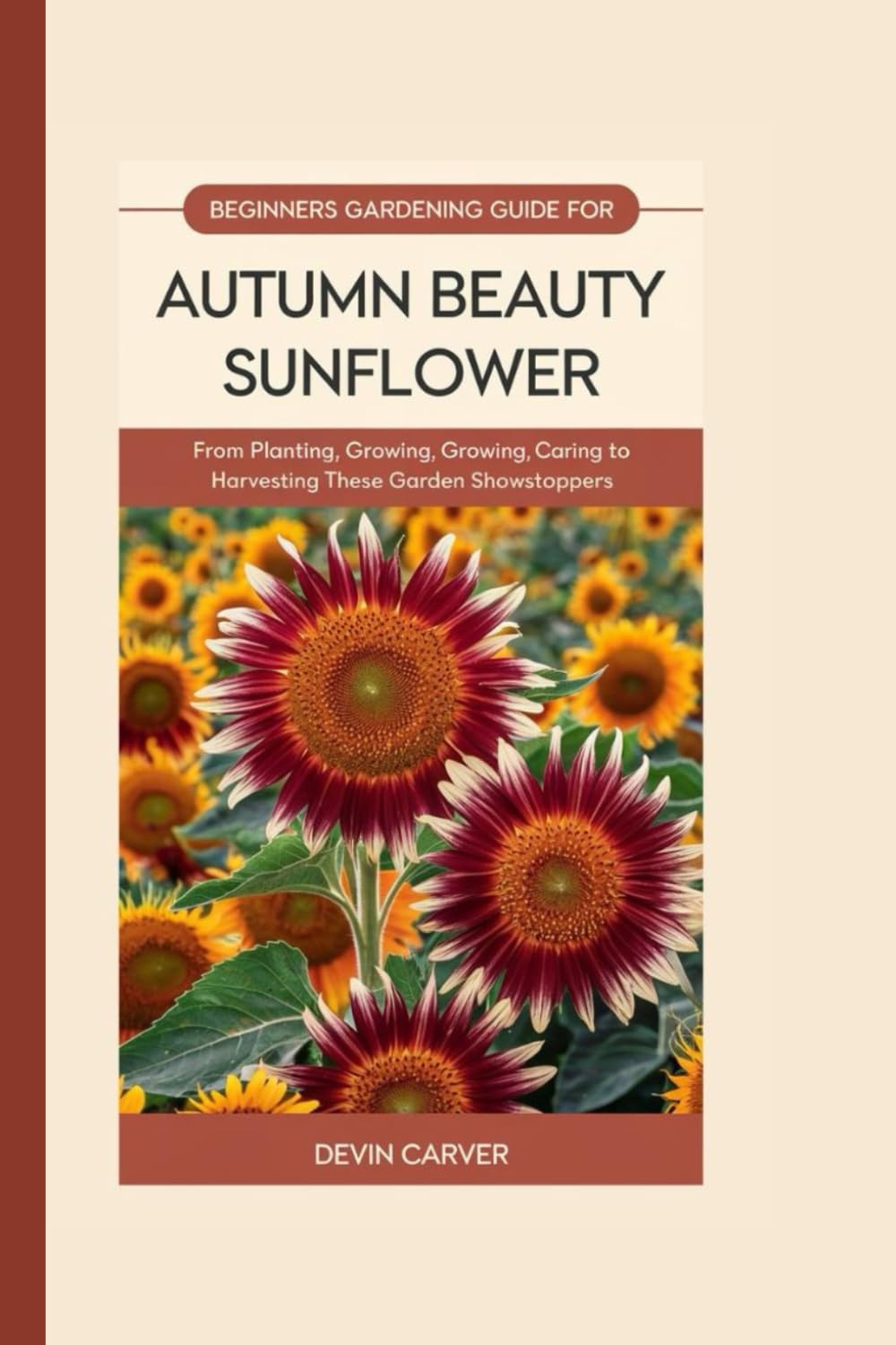 ler totalmente BEGINNERS GARDENING GUIDE FOR AUTUMN BEAUTY SUNFLOWER: From Planting, Growing, and Caring to Harvesting These Garden Showstoppers