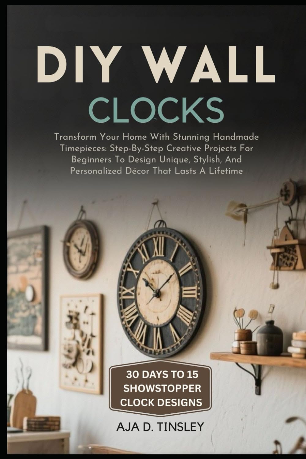 DIY WALL CLOCKS: Transform Your Home With Stunning Handmade Timepieces: Step-By-Step Creative Projects For Beginners To Design Unique, Stylish, And Personalized Décor That Lasts A Lifetime baixar o livro de graça