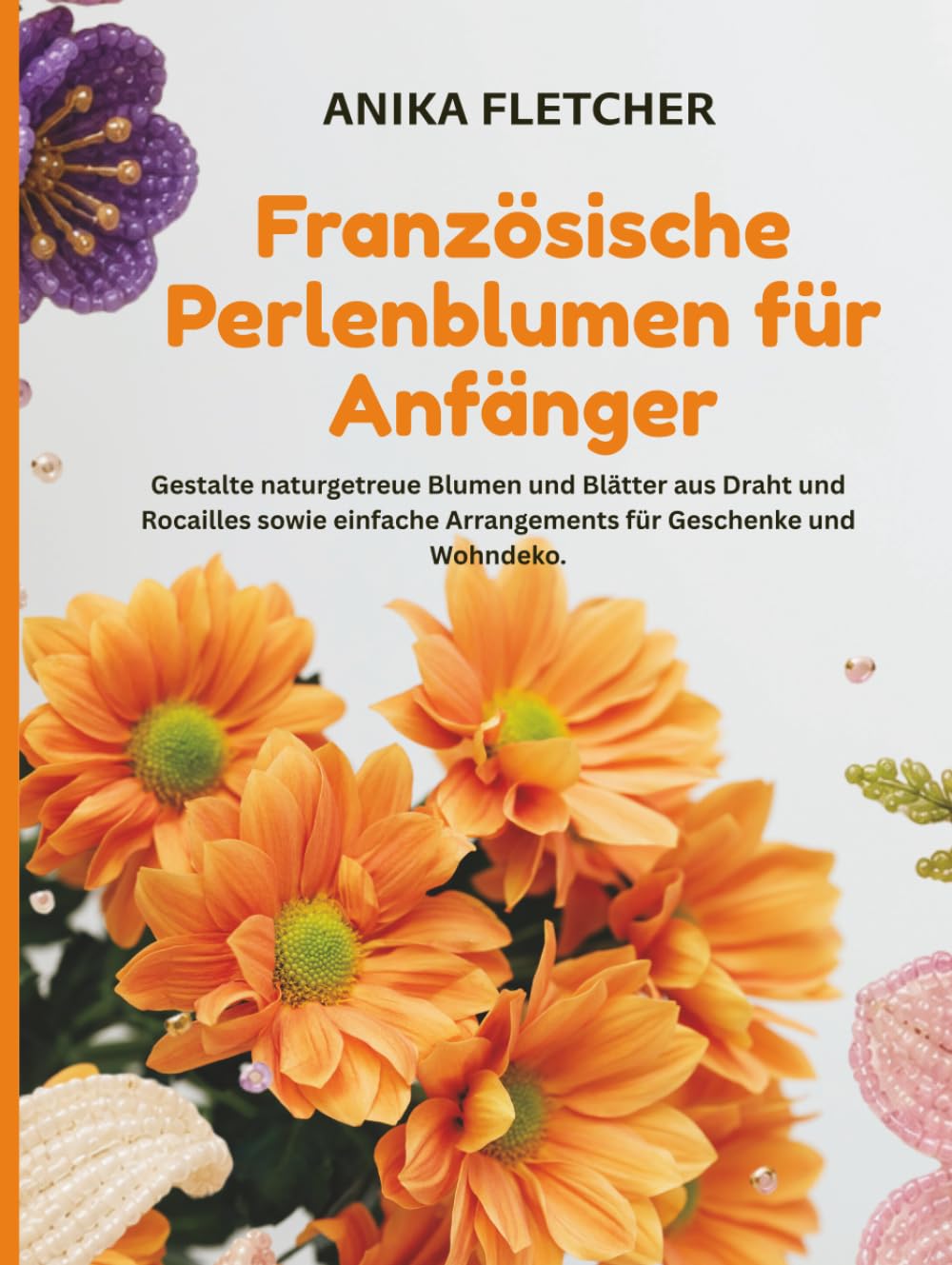 Französische Perlenblumen für Anfänger: Gestalte naturgetreue Blumen und Blätter aus Draht und Rocailles sowie einfache Arrangements für Geschenke und Wohndeko. (German Edition) baixar livro de graça