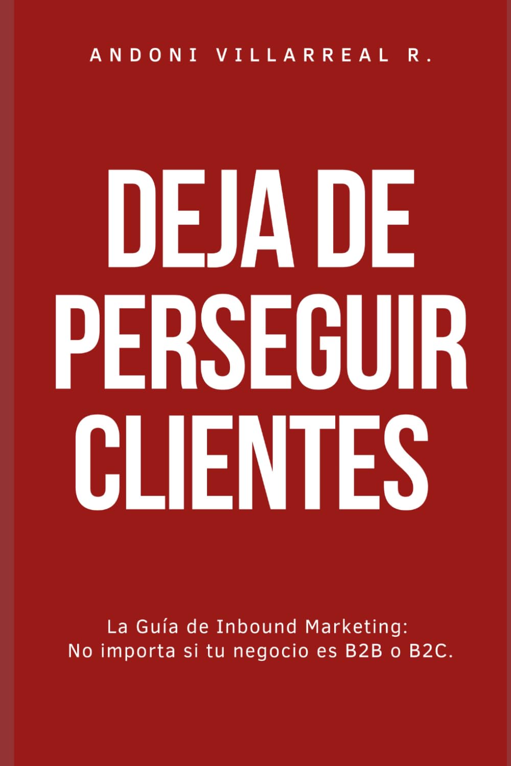 ler totalmente Deja de Perseguir Clientes: La Guía de Inbound Marketing: No importa si tu negocio es B2B o B2C.