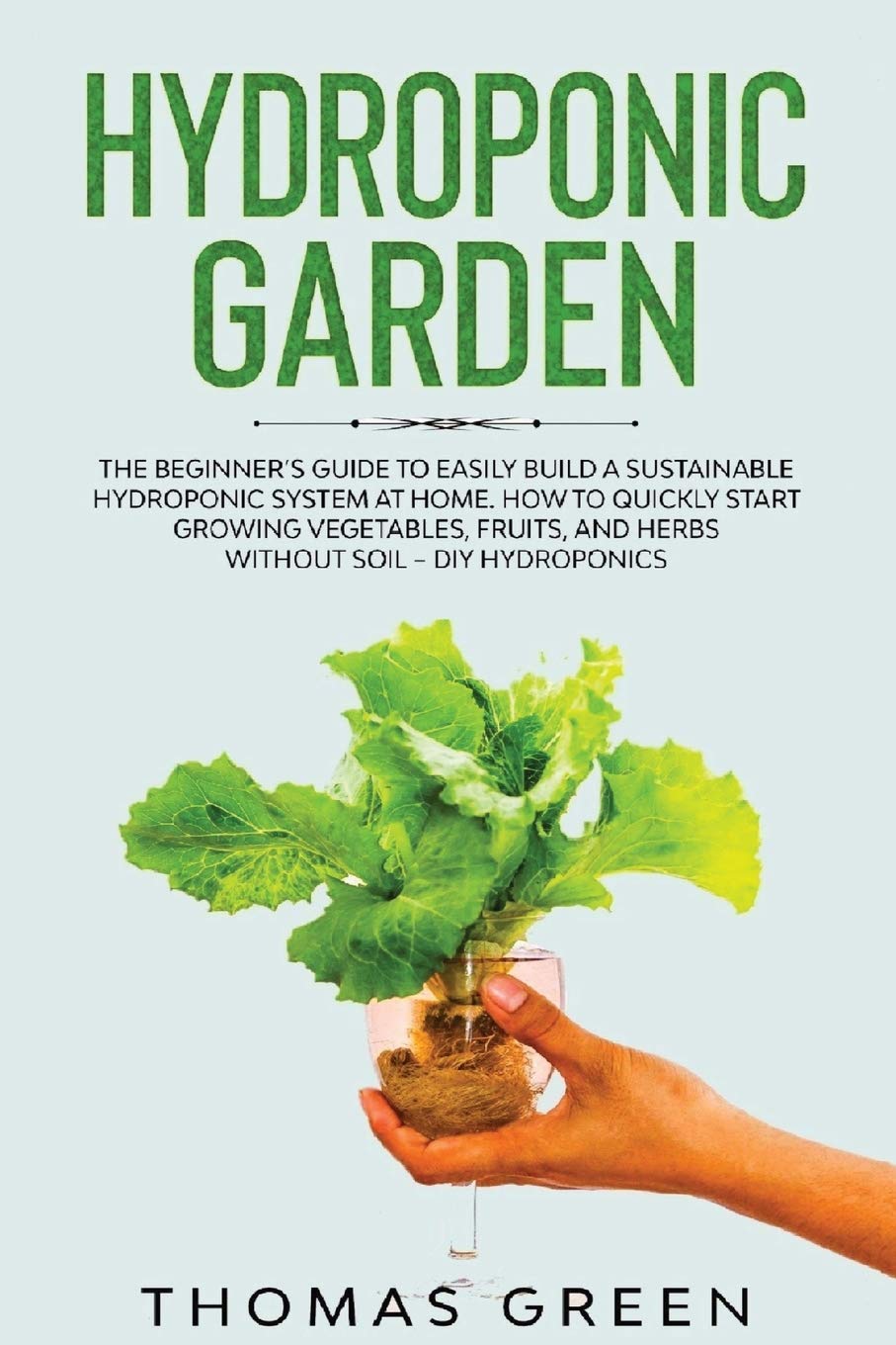 ler totalmente Hydroponic Garden: The Beginner's Guide to Easily Build a Sustainable Hydroponic System at Home. How to Quickly Start Growing Vegetables, Fruits, And Herbs Without Soil - DIY Hydroponics