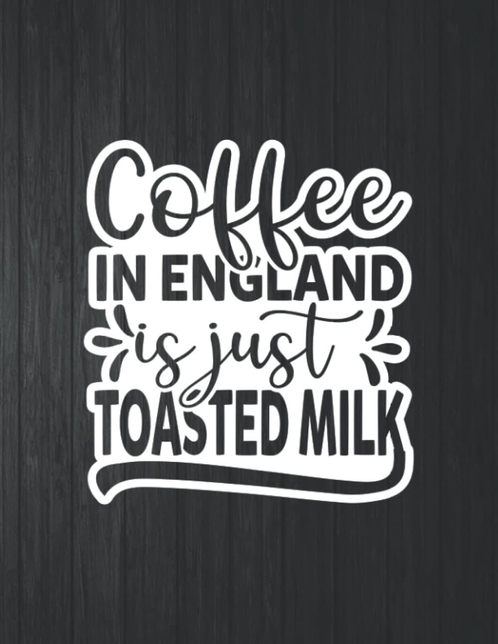 Coffee In England Is Just Toasted Milk Funny Notebook: 8.5 X 11 In - 114 Page Great quotes Motivation And Change Your Life for Diary Journals baixar livro de graça
