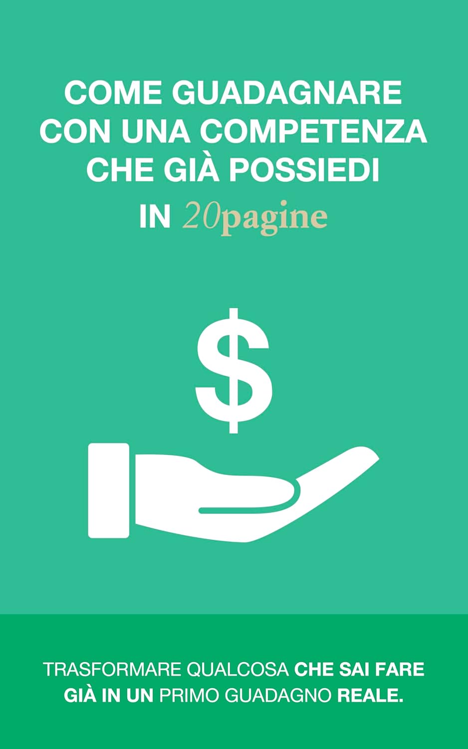 COME GUADAGNARE CON UNA COMPETENZA CHE GIÀ POSSIEDI IN 20pagine: Trasformare qualcosa che sai fare già in un primo guadagno reale (Italian Edition)
