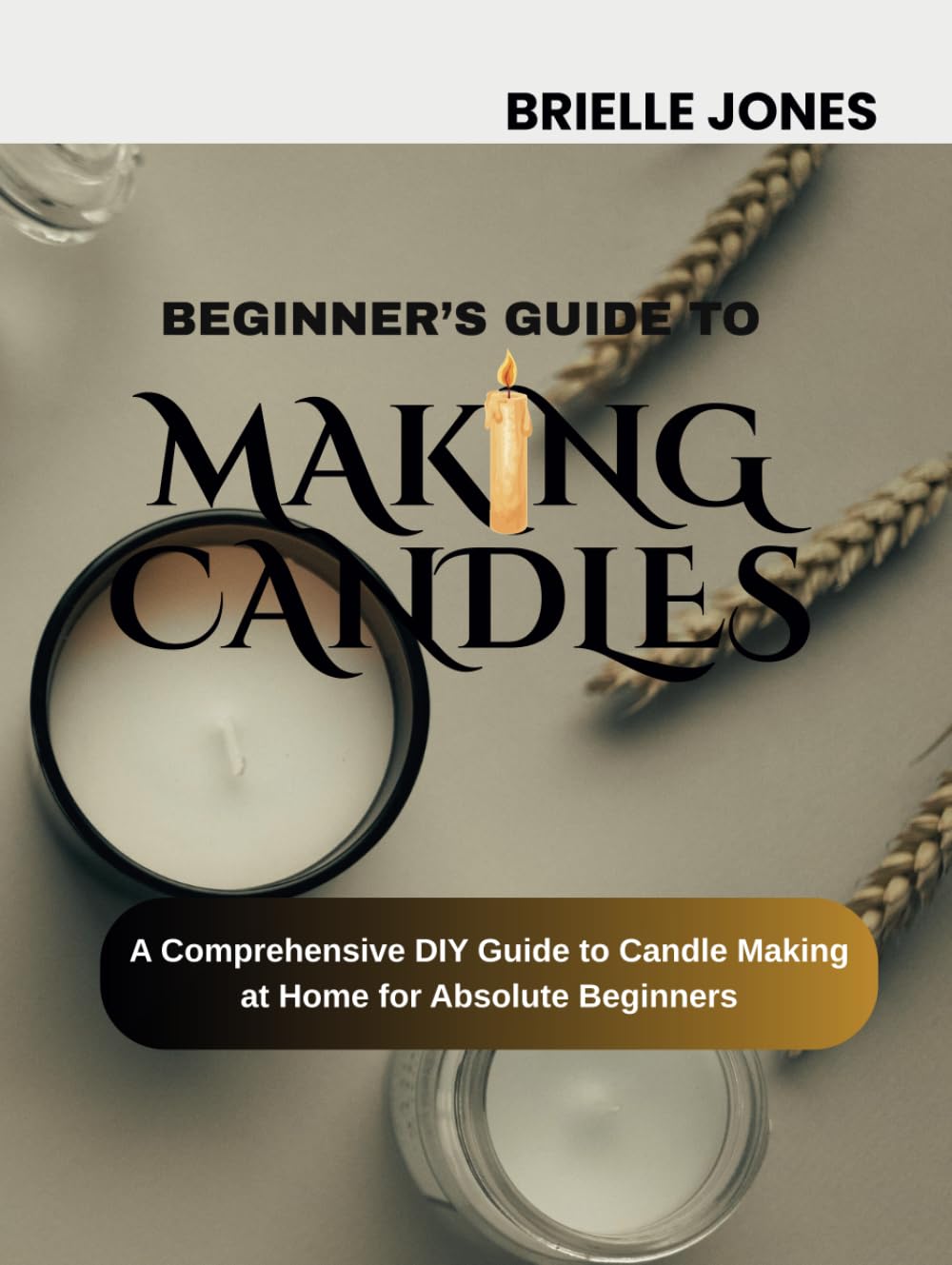 Beginner’s Guide to Making Candles: A Comprehensive DIY Guide to Candle Making at Home for Absolute Beginners baixar livro de graça