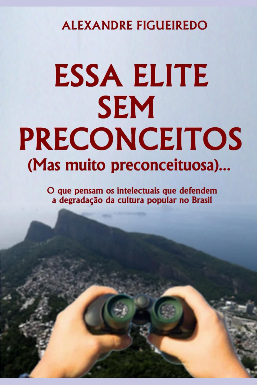 ESSA ELITE SEM PRECONCEITOS (Mas muito preconceituosa)...: O que pensam os intelectuais que defendem a degradação da cultura popular no Brasil (Portuguese Edition)