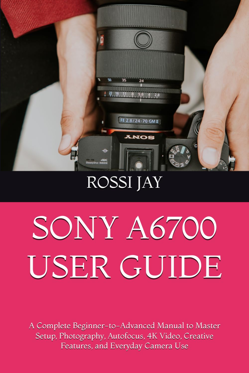 capítulo por capítulo baixar Sony A6700 User Guide: A Complete Beginner-to-Advanced Manual to Master Setup, Photography, Autofocus, 4K Video, Creative Features, and Everyday Camera Use