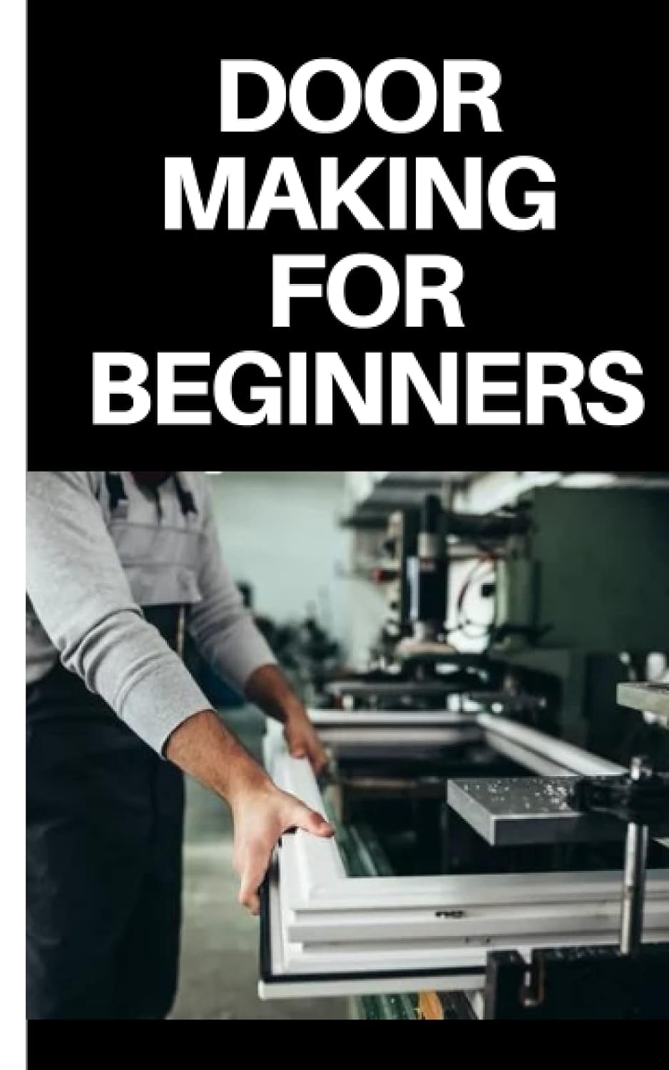 DOOR MAKING FOR BEGINNERS: COMPLETE STEP BY STEP GUIDE ON DOOR MAKING FOR BEGINNERS baixar livro de graça