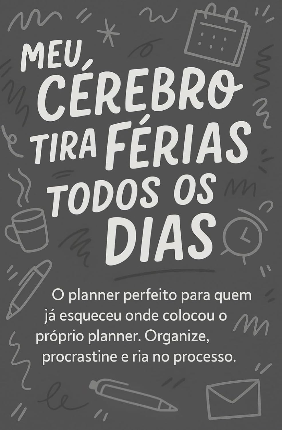 ler totalmente Meu Cérebro Tira Férias Todos os Dias: O planner perfeito para quem já esqueceu onde colocou o próprio planner. (Portuguese Edition)