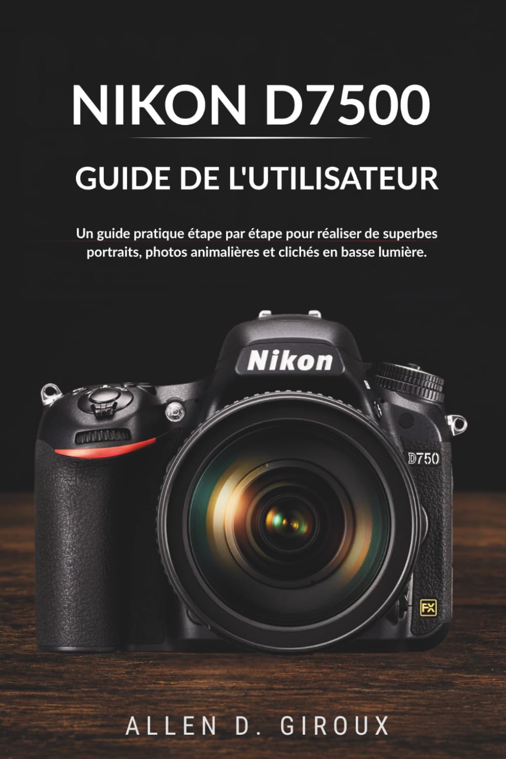 ler totalmente NIKON D7500 GUIDE DE L'UTILISATEUR: Un guide pratique étape par étape pour réaliser de superbes portraits, photos animalières et clichés en basse lumière. (French Edition)